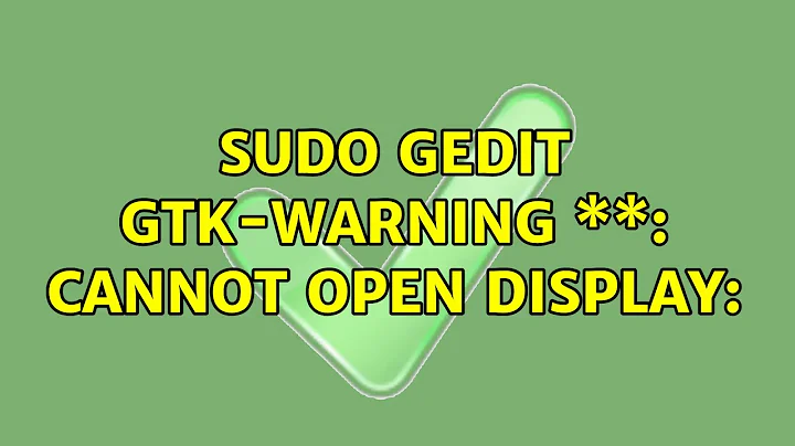 sudo gedit Gtk-WARNING \*\*: cannot open display: