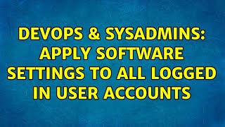 Celebrity DevOps & SysAdmins: Apply software settings to all logged in user accounts Profile