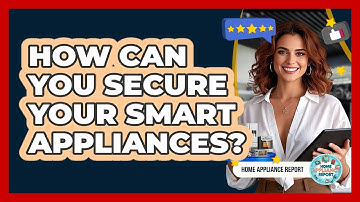 How Can You Secure Your Smart Appliances? - Home Appliance Report