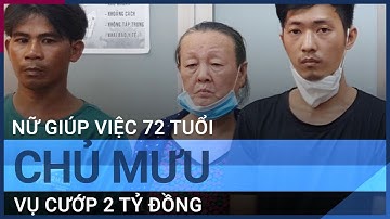 Nữ giúp việc 72 tuổi là chủ mưu vụ cướp 2 tỷ đồng của chủ nhà | VTC Tin mới
