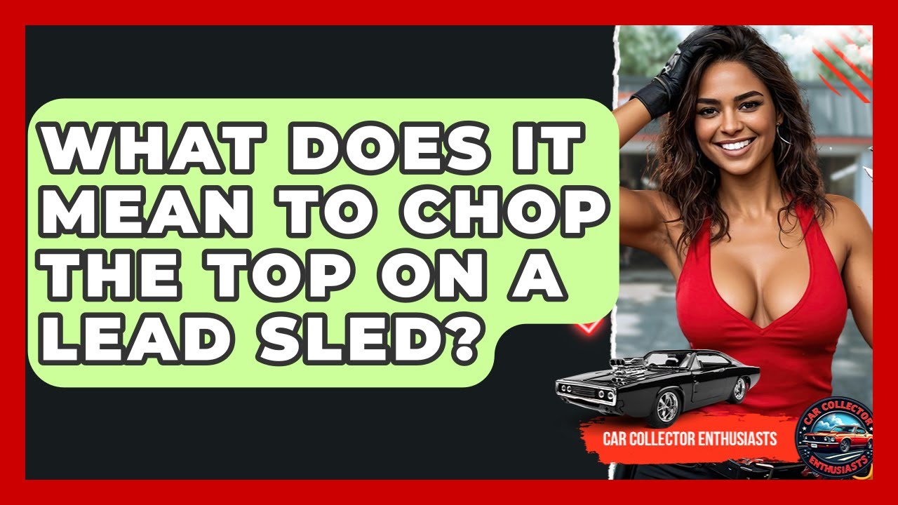 What Does It Mean To Chop The Top On A Lead Sled? - Car Collector Enthusiasts