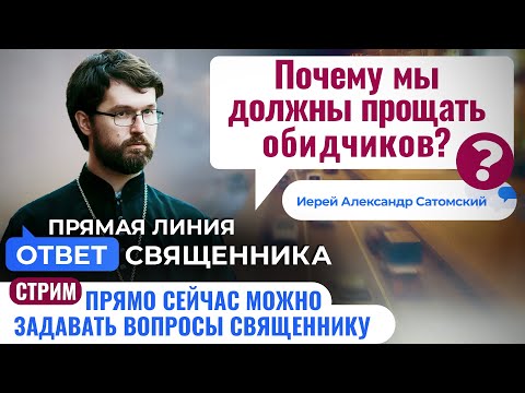 ПОЧЕМУ МЫ ДОЛЖНЫ ПРОЩАТЬ ОБИДЧИКОВ? ИЕРЕЙ АЛЕКСАНДР САТОМСКИЙ. ОТВЕТ СВЯЩЕННИКА