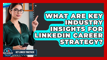 What Are Key Industry Insights For LinkedIn Career Strategy? - Get Linked Together