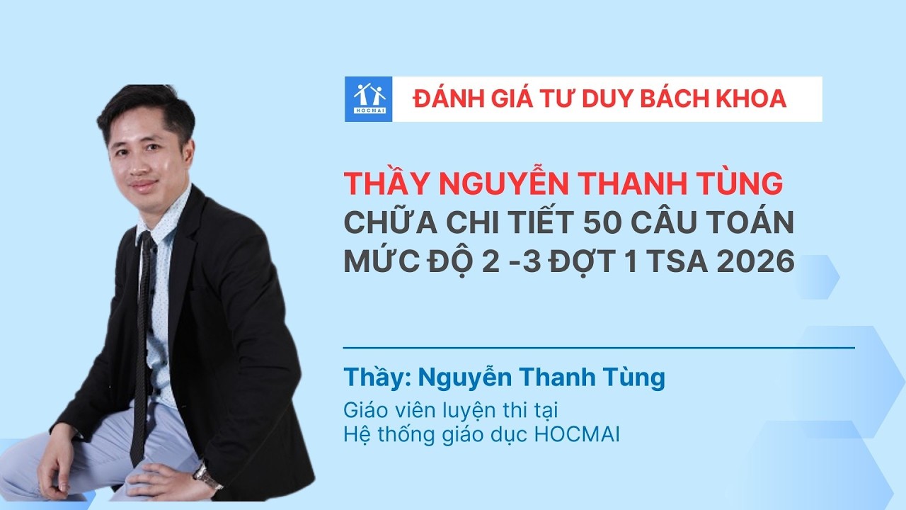 Thầy NGUYỄN THANH TÙNG CHỮA CHI TIẾT CÂU HỎI MỨC ĐỘ 2 - 3 ĐỢT 1 TSA 2026