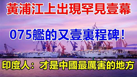 黄浦江上出现罕见壹幕，075舰的又壹里程碑！印度人：才是中国最厉害的地方 【一号哨所】 - 天天要闻