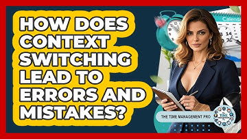 How Does Context Switching Lead To Errors And Mistakes? - The Time Management Pro