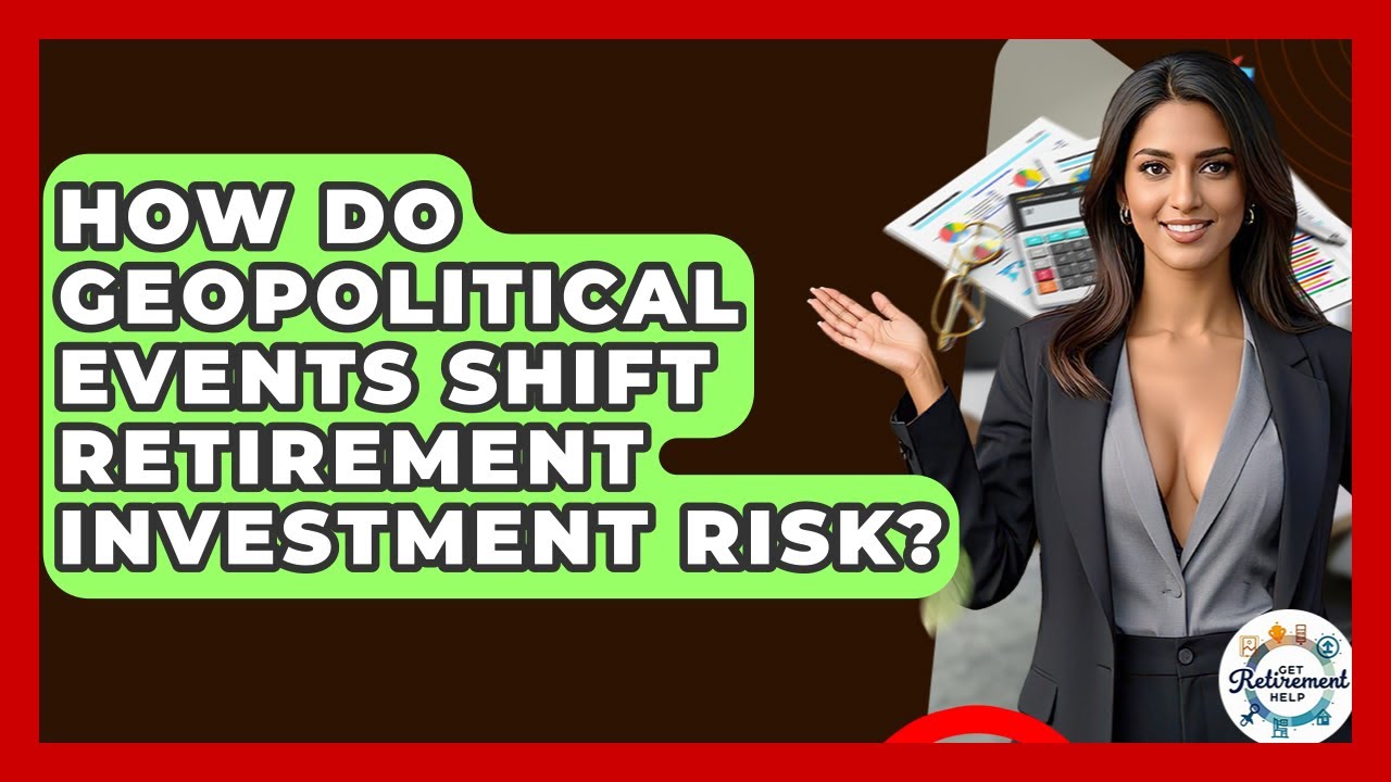 How Do Geopolitical Events Shift Retirement Investment Risk? - Get Retirement Help