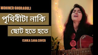 Video thumbnail of "Prithibita Naki Choto Hote Hote|Mohiner Ghoraguli| Ishika Saha Cover"