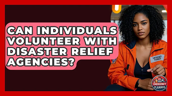 Can Individuals Volunteer With Disaster Relief Agencies? | Your Emergency Planner