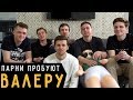 Парни пробуют ВАЛЕРУ ☑️