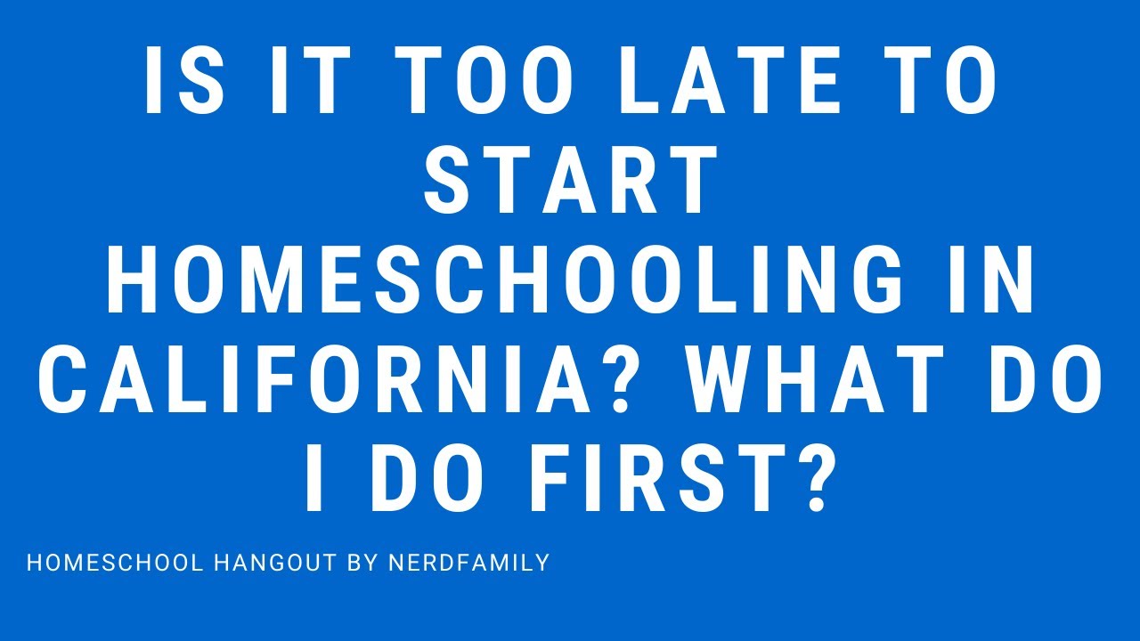 Is it too late to start homeschooling in California? What do I do first