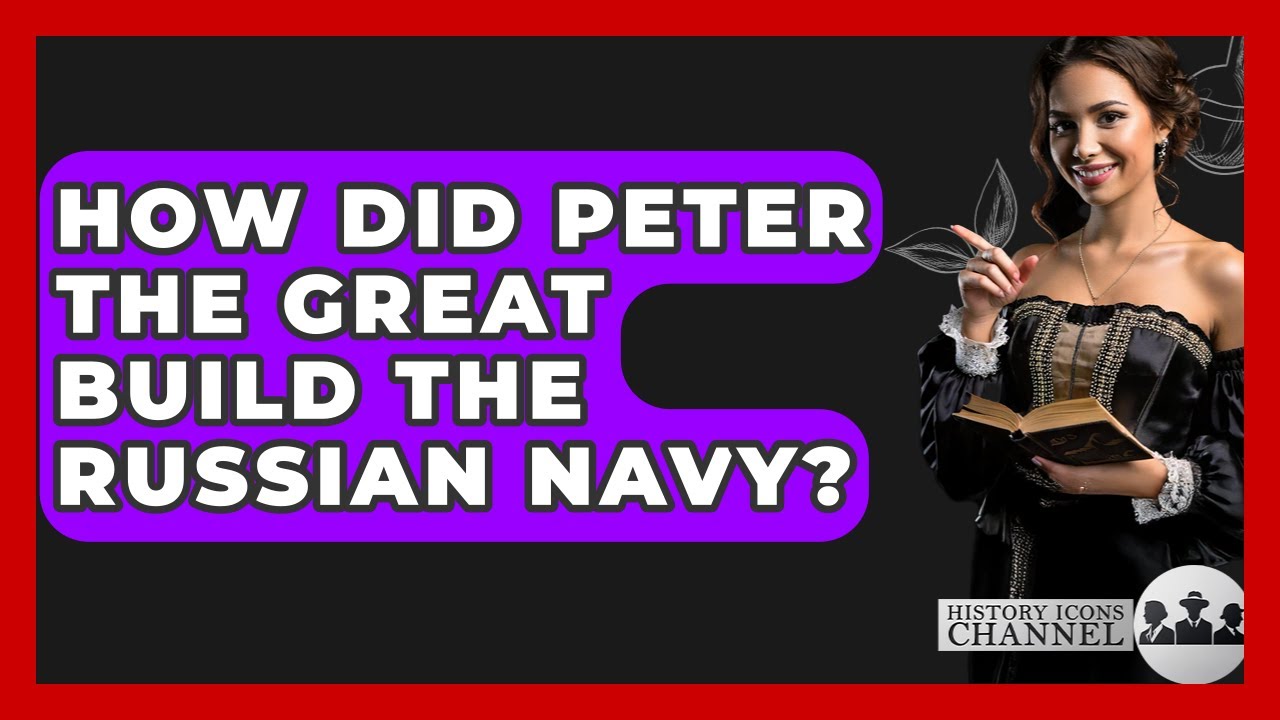 How Did Peter The Great Build The Russian Navy? - History Icons Channel