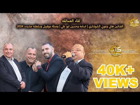 لقاء العمالقه الفنانين هاني وعوني الشوشاري اسامه وحسين ابو علي وصلة مواويل وسلطنه جديدد 