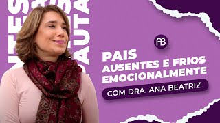 PAIS AUSENTES E FRIOS EMOCIONALMENTE | ANA BEATRIZ