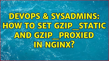 DevOps & SysAdmins: How to set gzip_static and gzip_proxied in nginx?