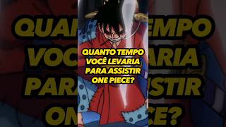 QUANTO TEMPO VOCÊ LEVARIA PARA ASSISTIR ONE PIECE COMPLETO?
