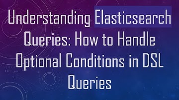 Understanding Elasticsearch Queries: How to Handle Optional Conditions in DSL Queries