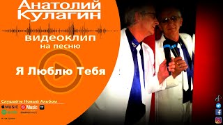 Анатолий Кулагин - Я Люблю Тебя