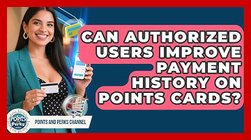 Can Authorized Users Improve Payment History On Points Cards? - Points and Perks Channel