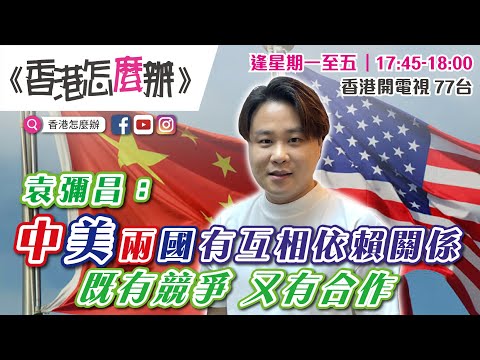 【香港怎麼辦】袁彌昌：中美關係互相依賴