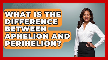 What Is The Difference Between Aphelion And Perihelion? - Astronomy Made Simple