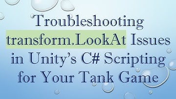 Troubleshooting transform.LookAt Issues in Unity