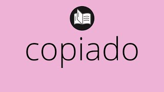 Que significa COPIADO • copiado SIGNIFICADO • copiado DEFINICIÓN • Que es COPIADO