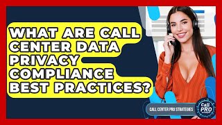 What Are Call Center Data Privacy Compliance Best Practices? - Call Center Pro Strategies