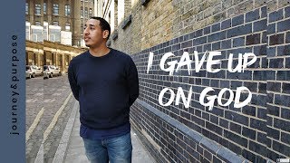 I GAVE UP ON GOD & I GAVE UP ON BEING A CHRISTIAN | journey&purpose