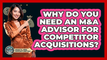 Why Do You Need An M&A Advisor For Competitor Acquisitions? - AssetsandOpportunity.org