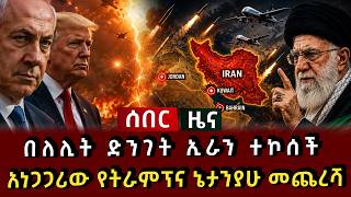 ሰበር ዜና - በለሊት ድንገት ኢራን ተኮሰች አነጋጋሪው የትራምፕና ኔታንያሁ መጨረሻ