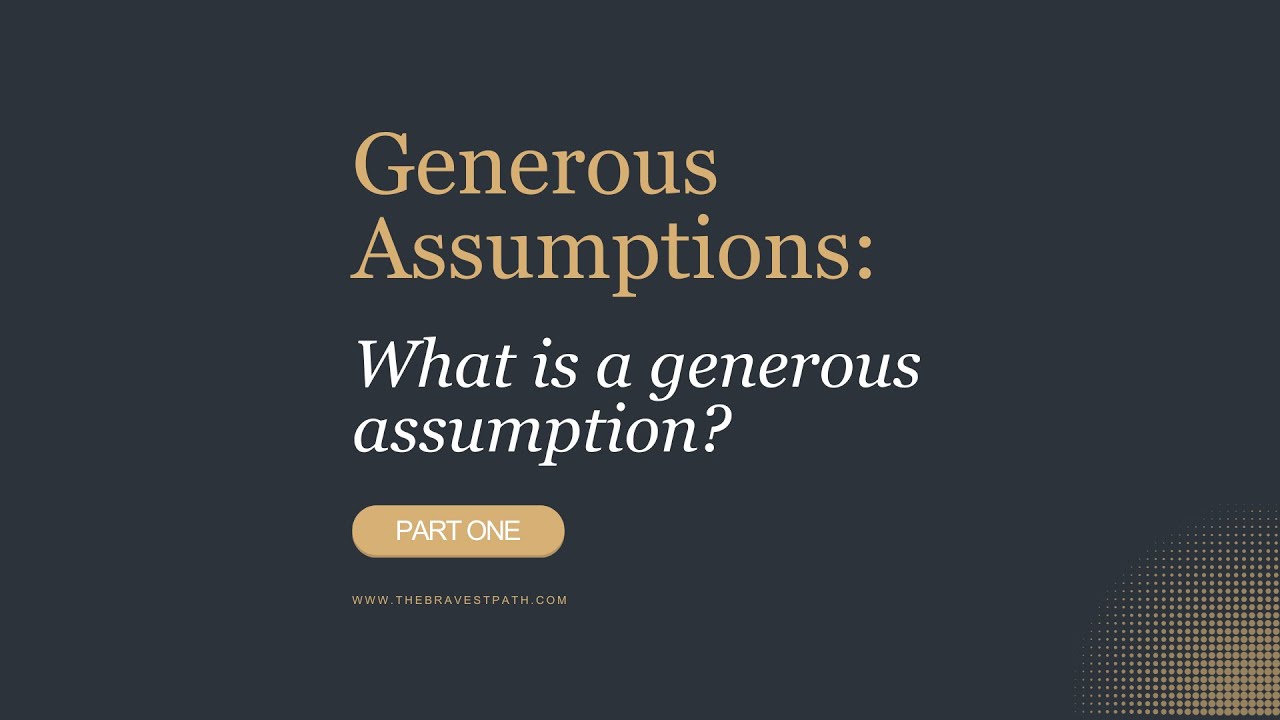 The Power of Generous Assumptions: Transform Your Perspective (Part 1 of 3)