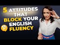 5 Attitudes That BLOCK Your English Fluency
