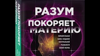 Разум покоряет материю. Поразительная наука создания материальной реальности силой разума. Д.Черч