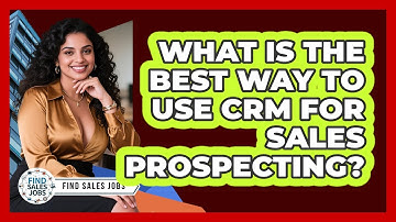 What Is The Best Way To Use CRM For Sales Prospecting? - Find Sales Jobs