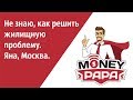 Не знаю, как решить жилищную проблему. Яна, Москва.