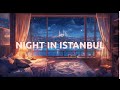 Night in İstanbul  – Smooth, Cozy Beats for Relaxation &amp; Sleeping