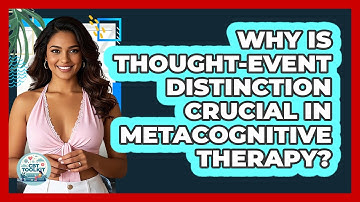 Why Is Thought-event Distinction Crucial In Metacognitive Therapy? - CBT Toolkit