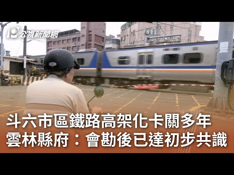 斗六市區鐵路高架化卡關多年 雲林縣府:會勘後已達初步共識|20240606 公視中晝新聞