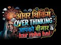 "Overthinking" इसे अभी रोक दो, वरना बर्बाद हो जाओगे!" 90%मानसिक बीमारियों की जड़ सिर्फ Overthinkingहै