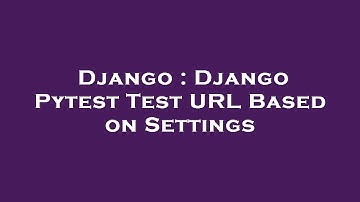 Django : Django Pytest Test URL Based on Settings