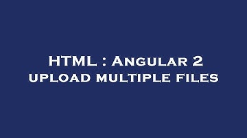 HTML : Angular 2 upload multiple files