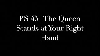 PS 45 | The Queen Stands at Your Right Hand
