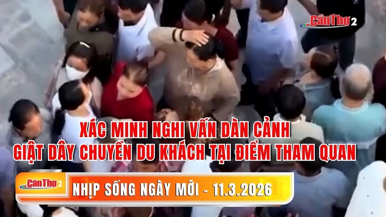 Xác minh nghi vấn dàn cảnh giật dây chuyền du khách tại điểm tham quan |Nhịp sống ngày mới 11.3.2026