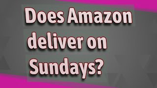 Does Amazon deliver on Sundays?