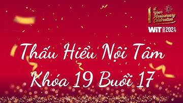 Thấu Hiểu Nội Tâm Khóa 19 Buổi 17 - Thấu Hiểu Nội Tâm, Kiến Tạo An Vui - WIT