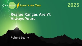 Lightning Talk C Rvalue Ranges Arent Always Yours - Robert Leahy - Cnow 2025