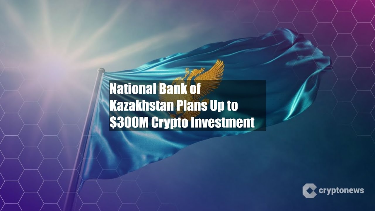National Bank of Kazakhstan Plans Up to $300M Crypto Investment - YouTube