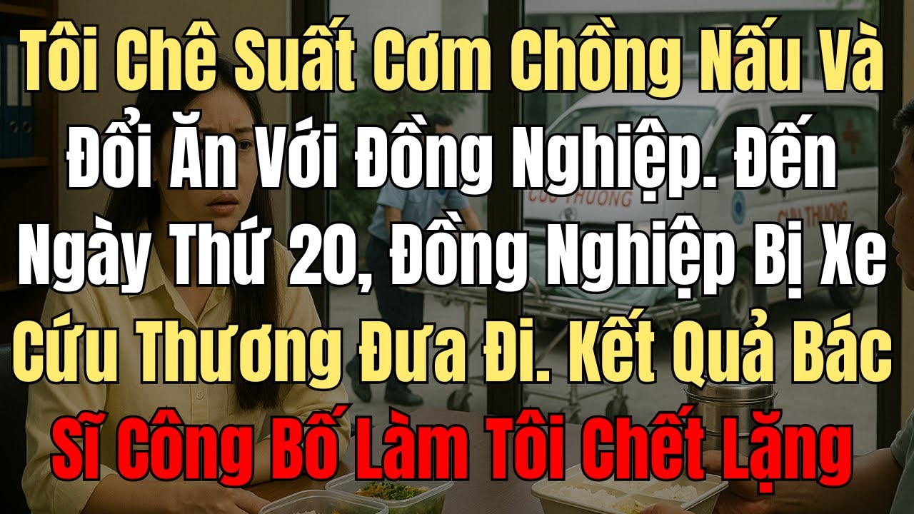 Tôi Chê Suất Cơm Chồng Nấu Và Đổi Ăn Với Đồng Nghiệp  Đến Ngày Thứ 20, Đồng Nghiệp Bị Xe Cứu Thương