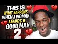THIS IS WHAT HAPPENS WHEN A WOMAN LEAVES A GOOD MAN 2